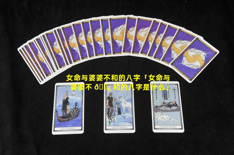 女命与婆婆不和的八字「女命与婆婆不 🌿 和的八字是什么」